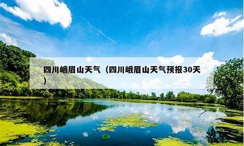 峨眉山市天气预报15天查询_四川峨眉山市天气预报15天查询