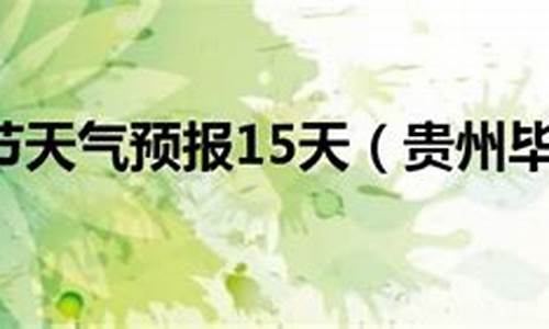 毕节天气预报15天查询结果_毕节天气预报15天查询系统