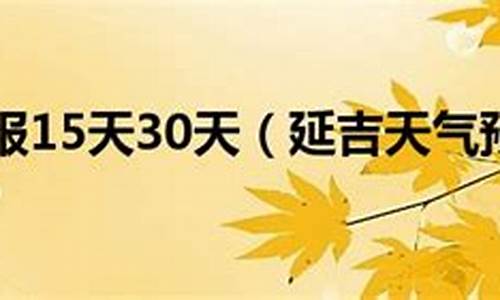 延吉市天气预报15天天气预报_延吉市天气预报15天