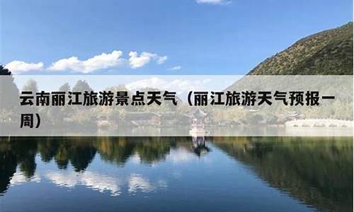 丽江天气预报一周天气预报情况查询_丽江天气预报一周天气预报情况