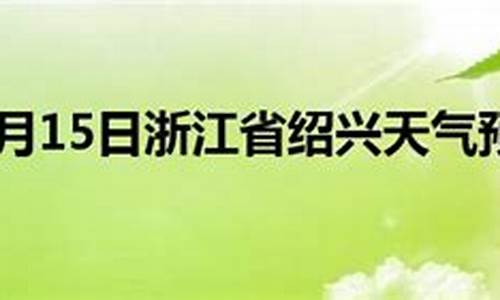 浙江绍兴天气预报15天查询当地天气_浙江省绍兴天气预报一周天气预报