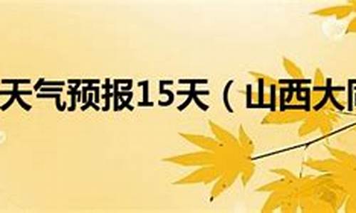 山西大同一周天气预报七天_山西大同天气预报15天查询结果